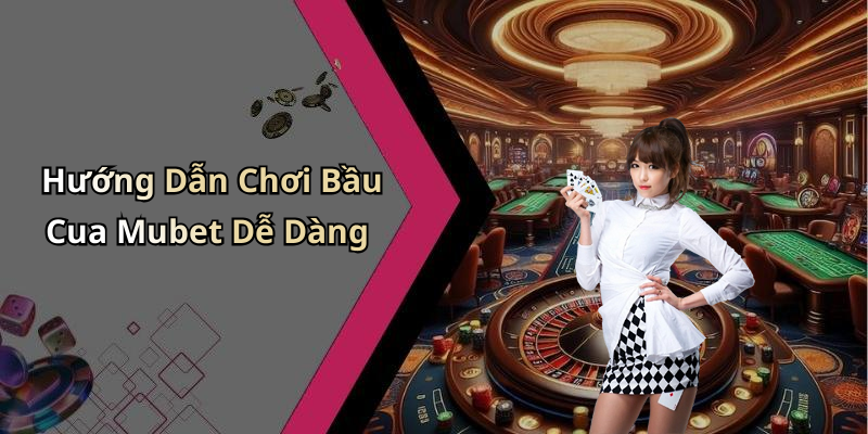 Hướng Dẫn Chơi Bầu Cua Mubet Dễ Dàng