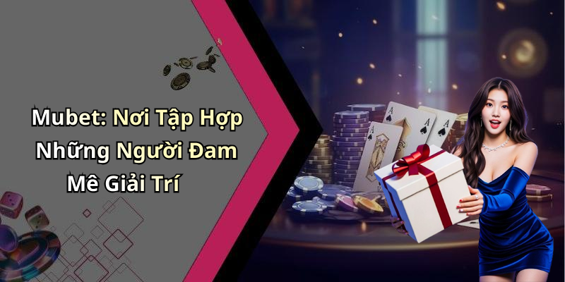 Mubet: Nơi Tập Hợp Những Người Đam Mê Giải Trí