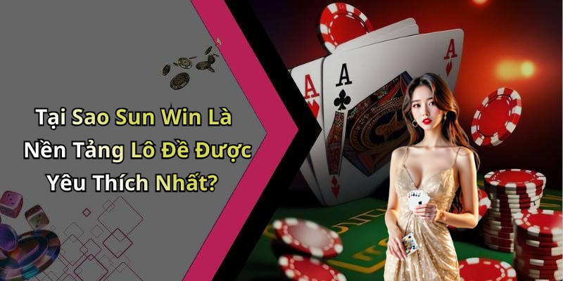 Tại Sao Sun Win Là Nền Tảng Lô Đề Được Yêu Thích Nhất?