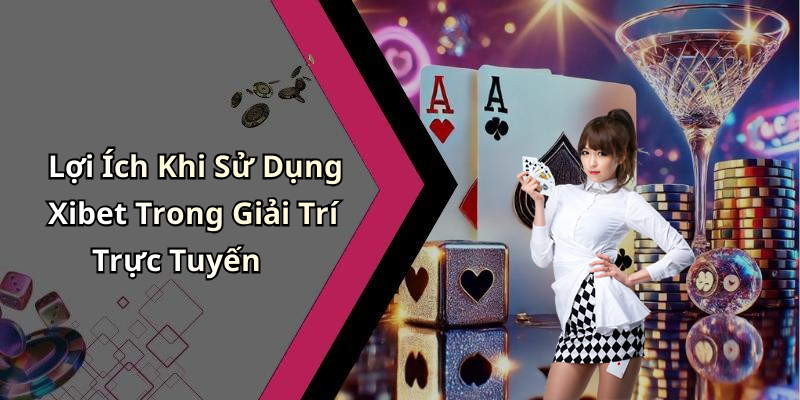 Lợi Ích Khi Sử Dụng Xibet Trong Giải Trí Trực Tuyến