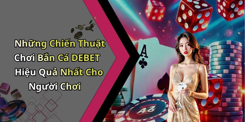 Những Chiến Thuật Chơi Bắn Cá DEBET Hiệu Quả Nhất Cho Người Chơi