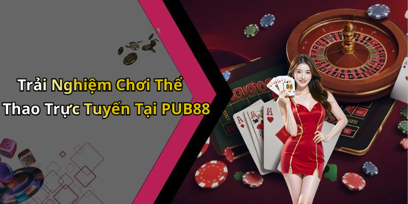 Trải Nghiệm Chơi Thể Thao Trực Tuyến Tại PUB88