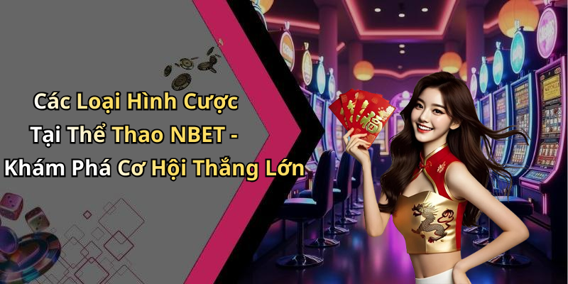 Các Loại Hình Cược Tại Thể Thao NBET - Khám Phá Cơ Hội Thắng Lớn