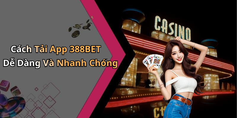 Cách Tải App 388BET Dễ Dàng Và Nhanh Chóng