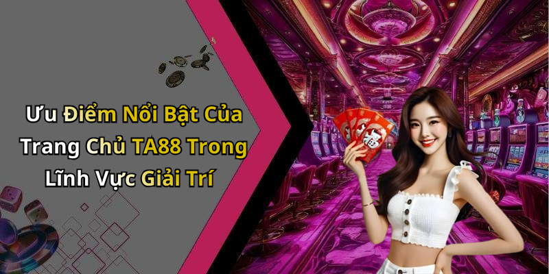 Ưu Điểm Nổi Bật Của Trang Chủ TA88 Trong Lĩnh Vực Giải Trí
