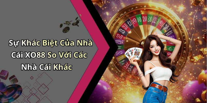 Sự Khác Biệt Của Nhà Cái XO88 So Với Các Nhà Cái Khác