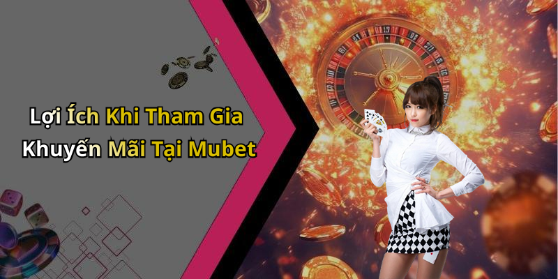 Lợi Ích Khi Tham Gia Khuyến Mãi Tại Mubet