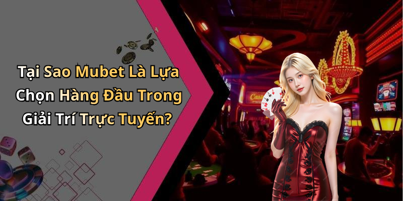 Tại Sao Mubet Là Lựa Chọn Hàng Đầu Trong Giải Trí Trực Tuyến?