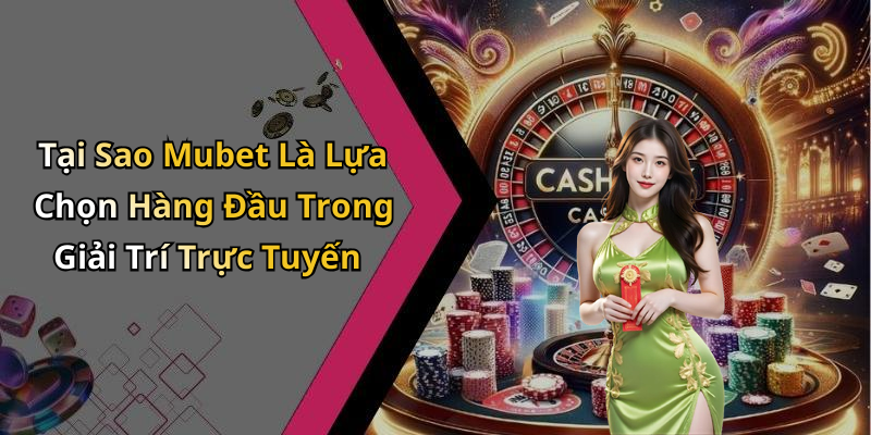 Tại Sao Mubet Là Lựa Chọn Hàng Đầu Trong Giải Trí Trực Tuyến