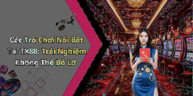Các Trò Chơi Nổi Bật Tại TX88: Trải Nghiệm Không Thể Bỏ Lỡ