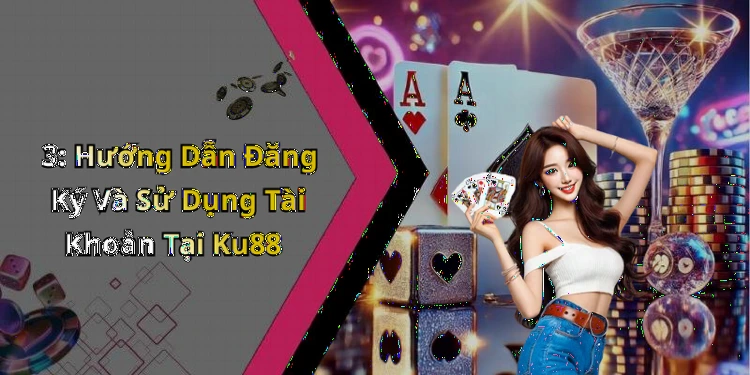 3: Hướng Dẫn Đăng Ký Và Sử Dụng Tài Khoản Tại Ku88