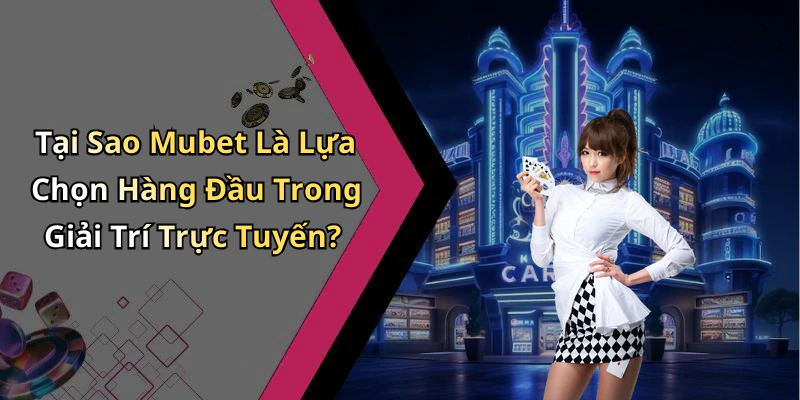 Tại Sao Mubet Là Lựa Chọn Hàng Đầu Trong Giải Trí Trực Tuyến?