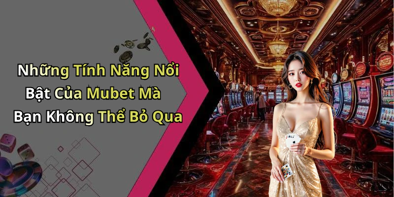 Những Tính Năng Nổi Bật Của Mubet Mà Bạn Không Thể Bỏ Qua