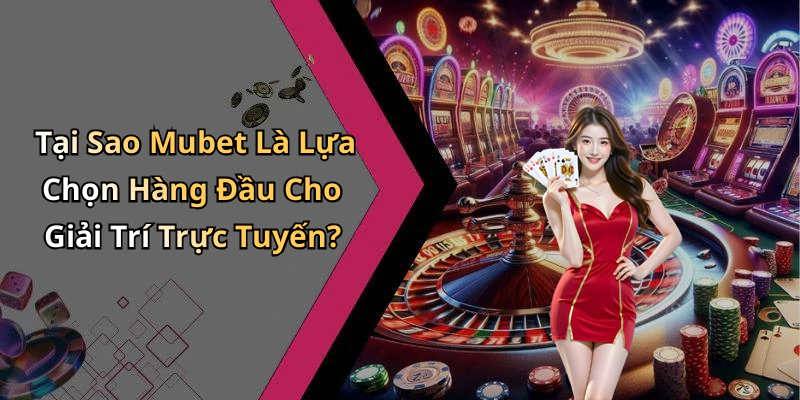 Tại Sao Mubet Là Lựa Chọn Hàng Đầu Cho Giải Trí Trực Tuyến?