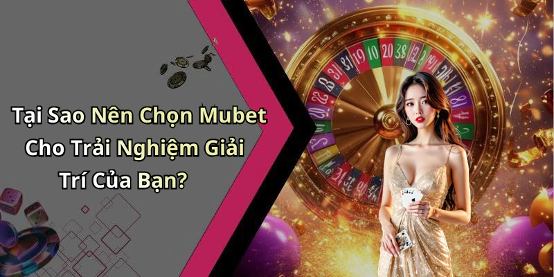 Tại Sao Nên Chọn Mubet Cho Trải Nghiệm Giải Trí Của Bạn?