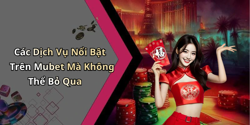 Các Dịch Vụ Nổi Bật Trên Mubet Mà Không Thể Bỏ Qua