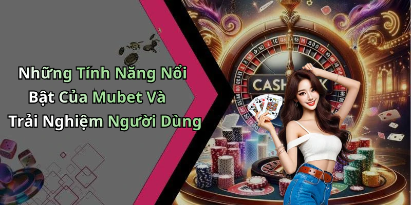 Những Tính Năng Nổi Bật Của Mubet Và Trải Nghiệm Người Dùng