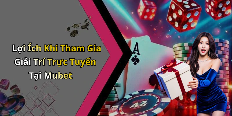 Lợi Ích Khi Tham Gia Giải Trí Trực Tuyến Tại Mubet