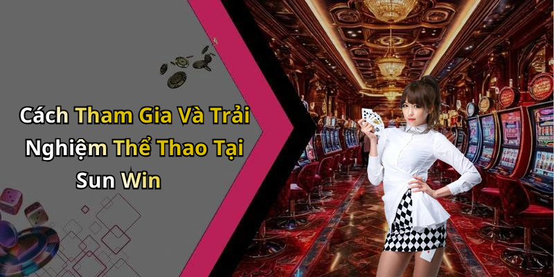 Cách Tham Gia Và Trải Nghiệm Thể Thao Tại Sun Win