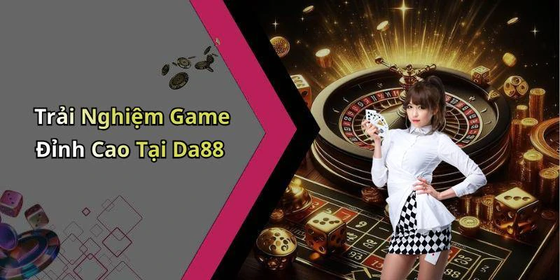 Trải Nghiệm Game Đỉnh Cao Tại Da88