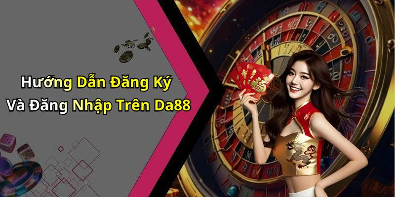 Hướng Dẫn Đăng Ký Và Đăng Nhập Trên Da88