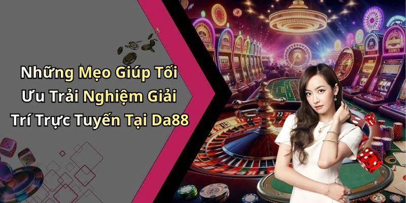 Những Mẹo Giúp Tối Ưu Trải Nghiệm Giải Trí Trực Tuyến Tại Da88