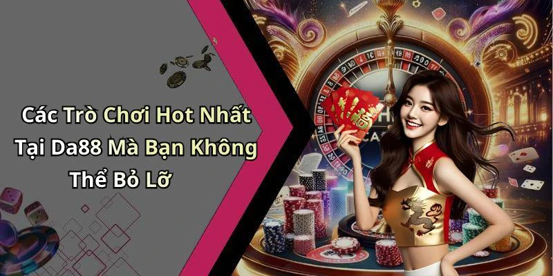 Các Trò Chơi Hot Nhất Tại Da88 Mà Bạn Không Thể Bỏ Lỡ