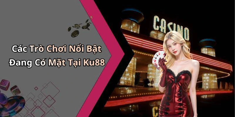 Các Trò Chơi Nổi Bật Đang Có Mặt Tại Ku88