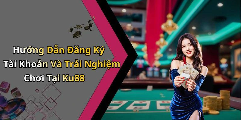 Hướng Dẫn Đăng Ký Tài Khoản Và Trải Nghiệm Chơi Tại Ku88