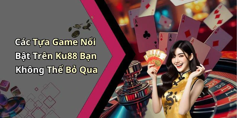 Các Tựa Game Nổi Bật Trên Ku88 Bạn Không Thể Bỏ Qua