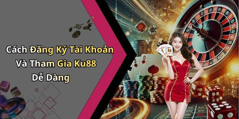 Cách Đăng Ký Tài Khoản Và Tham Gia Ku88 Dễ Dàng