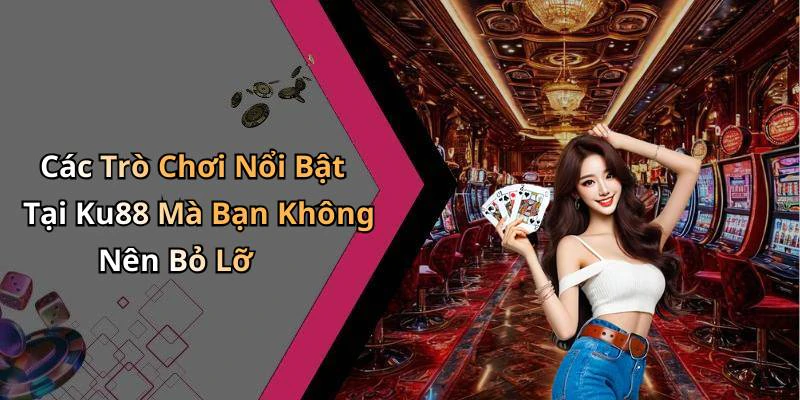 Các Trò Chơi Nổi Bật Tại Ku88 Mà Bạn Không Nên Bỏ Lỡ