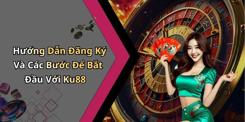 Hướng Dẫn Đăng Ký Và Các Bước Để Bắt Đầu Với Ku88