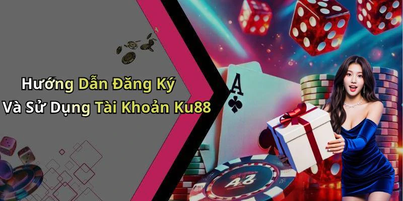 Hướng Dẫn Đăng Ký Và Sử Dụng Tài Khoản Ku88