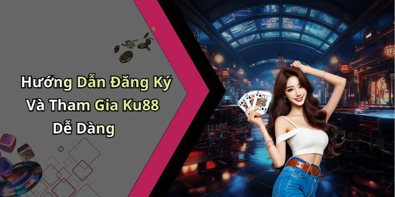 Hướng Dẫn Đăng Ký Và Tham Gia Ku88 Dễ Dàng