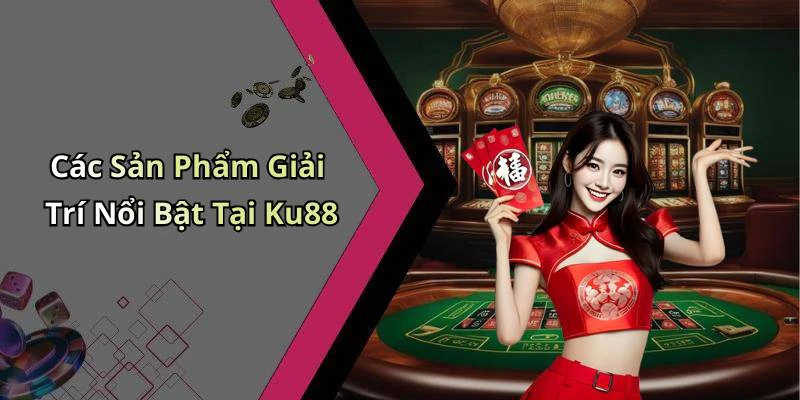 Các Sản Phẩm Giải Trí Nổi Bật Tại Ku88