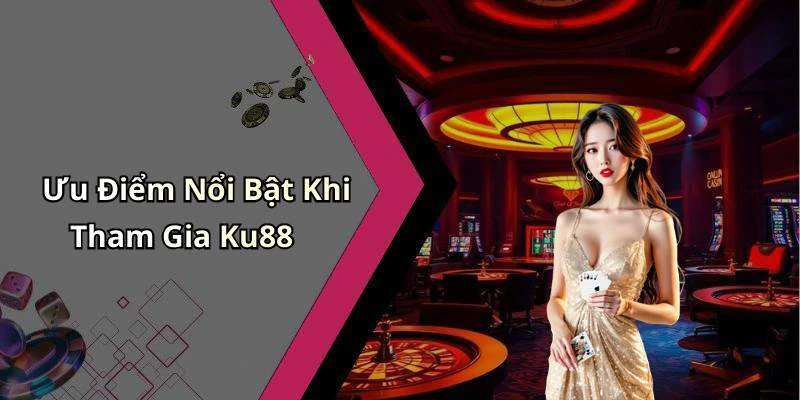 Ưu Điểm Nổi Bật Khi Tham Gia Ku88