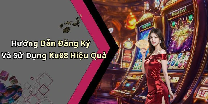 Hướng Dẫn Đăng Ký Và Sử Dụng Ku88 Hiệu Quả