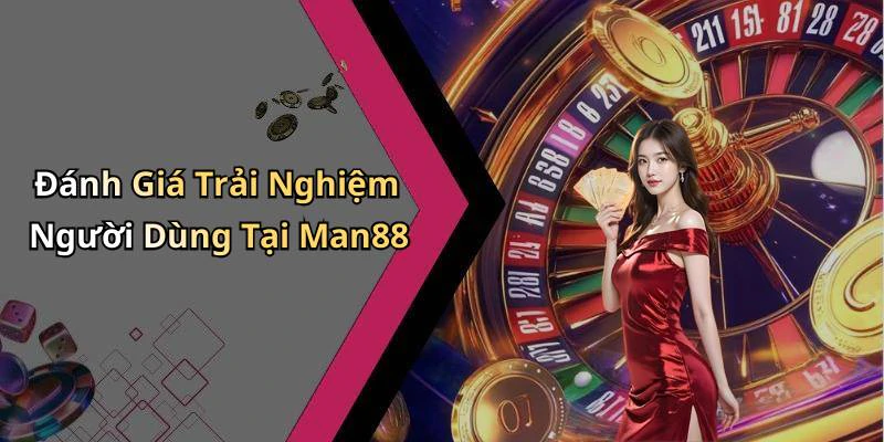 Đánh Giá Trải Nghiệm Người Dùng Tại Man88