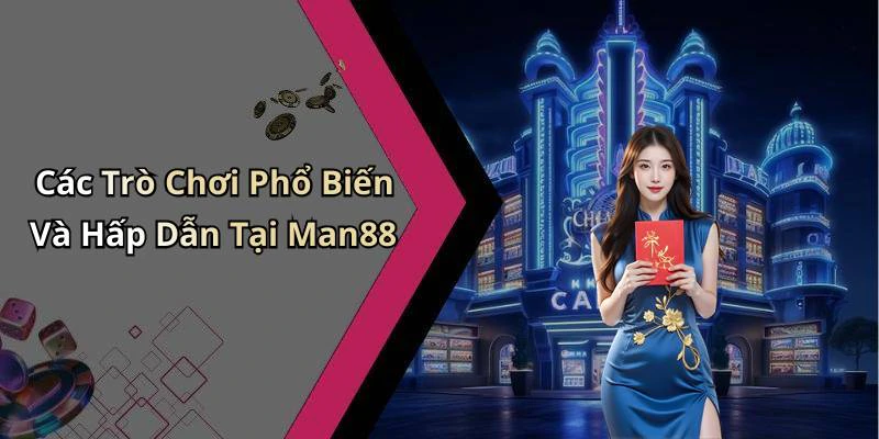 Các Trò Chơi Phổ Biến Và Hấp Dẫn Tại Man88