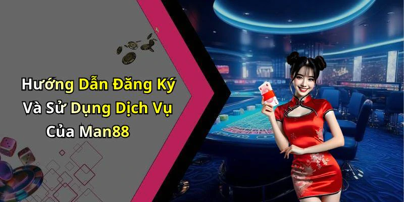 Hướng Dẫn Đăng Ký Và Sử Dụng Dịch Vụ Của Man88