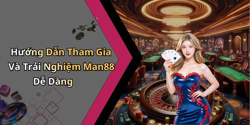 Hướng Dẫn Tham Gia Và Trải Nghiệm Man88 Dễ Dàng