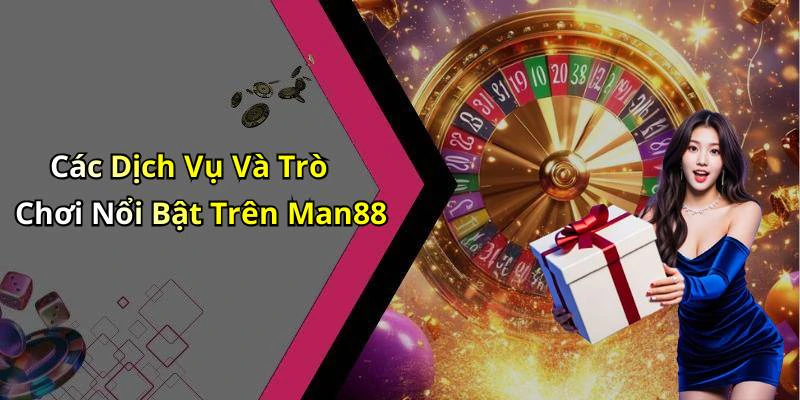 Các Dịch Vụ Và Trò Chơi Nổi Bật Trên Man88