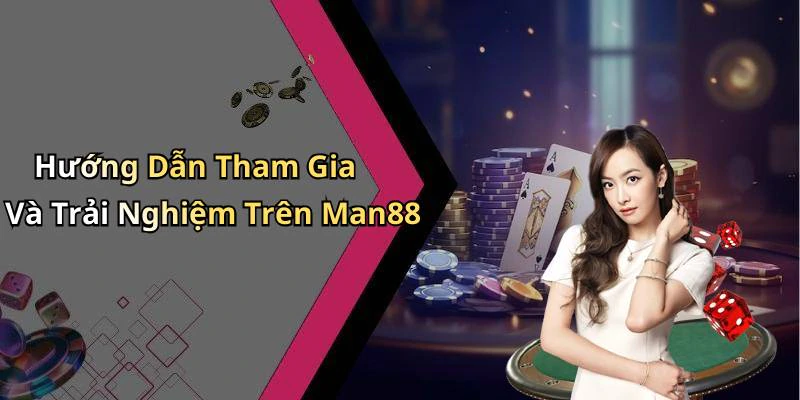 Hướng Dẫn Tham Gia Và Trải Nghiệm Trên Man88