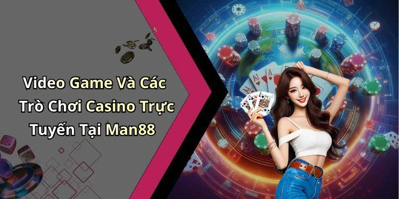Video Game Và Các Trò Chơi Casino Trực Tuyến Tại Man88
