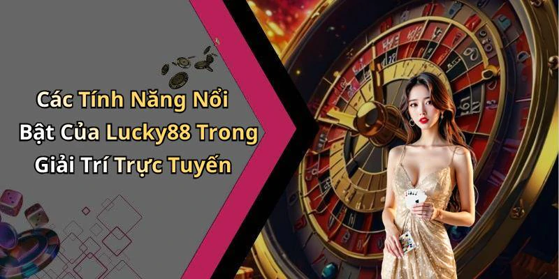 Các Tính Năng Nổi Bật Của Lucky88 Trong Giải Trí Trực Tuyến