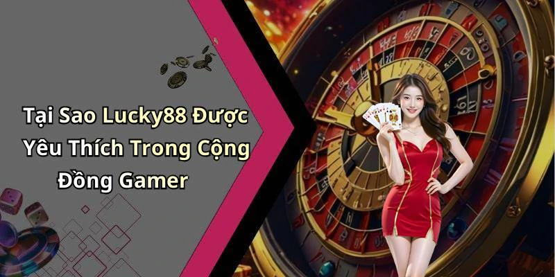 Tại Sao Lucky88 Được Yêu Thích Trong Cộng Đồng Gamer