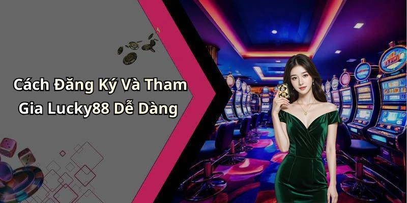 Cách Đăng Ký Và Tham Gia Lucky88 Dễ Dàng
