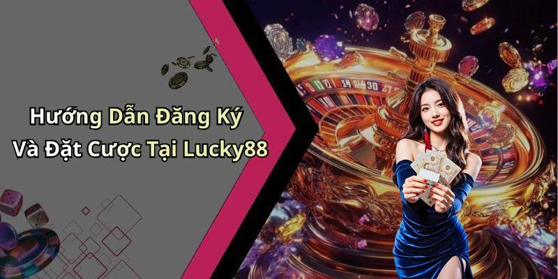 Hướng Dẫn Đăng Ký Và Đặt Cược Tại Lucky88
