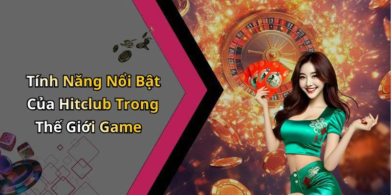 Tính Năng Nổi Bật Của Hitclub Trong Thế Giới Game